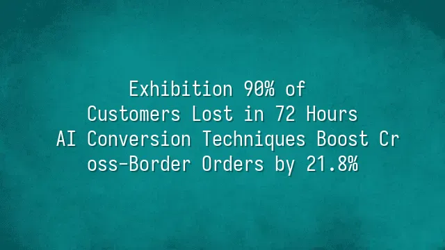 Exhibition 90% of Customers Lost in 72 Hours? AI Conversion Techniques Boost Cross-Border Orders by 21.8%