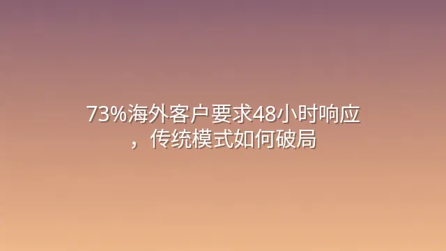 73%海外客户要求48小时响应，传统模式如何破局？