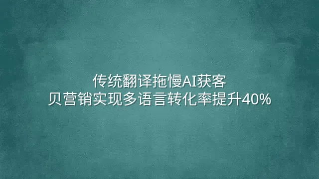 传统翻译拖慢AI获客？贝营销实现多语言转化率提升40%