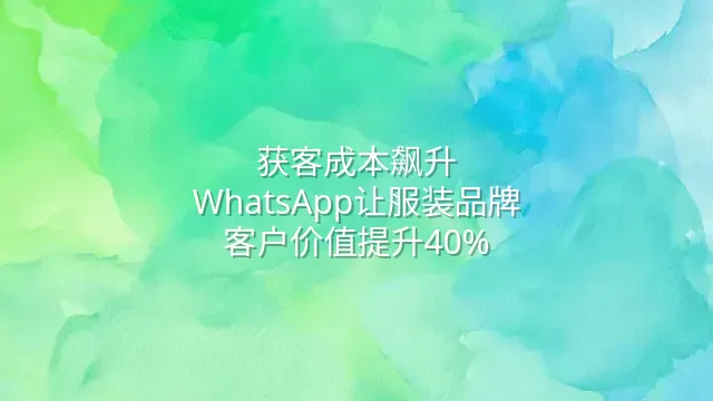 获客成本飙升？WhatsApp让服装品牌客户价值提升40%