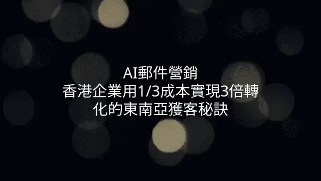 AI郵件營銷：香港企業用1/3成本實現3倍轉化的東南亞獲客秘訣