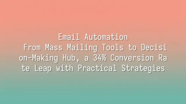 Email Automation: From Mass Mailing Tools to Decision-Making Hub, a 34% Conversion Rate Leap with Practical Strategies