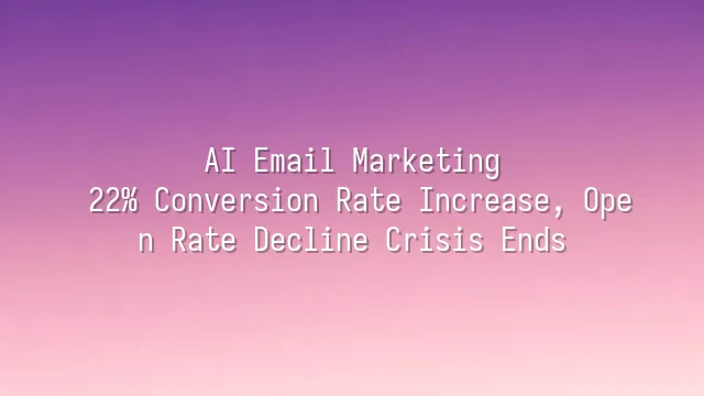 AI Email Marketing: 22% Conversion Rate Increase, Open Rate Decline Crisis Ends