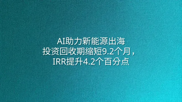 AI助力新能源出海：投资回收期缩短9.2个月，IRR提升4.2个百分点