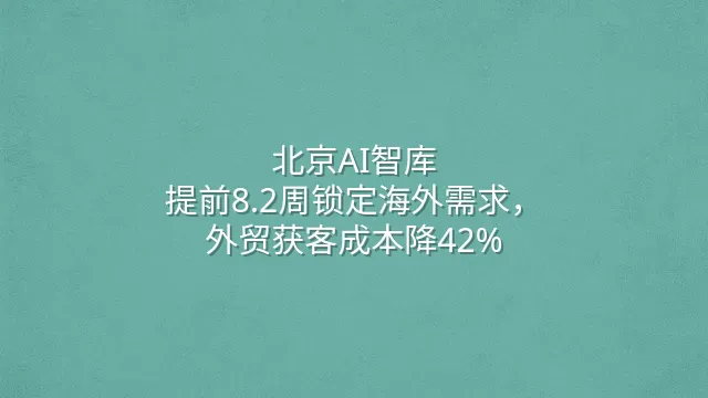北京AI智库：提前8.2周锁定海外需求，外贸获客成本降42%