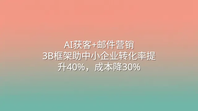 AI获客+邮件营销：3B框架助中小企业转化率提升40%，成本降30%