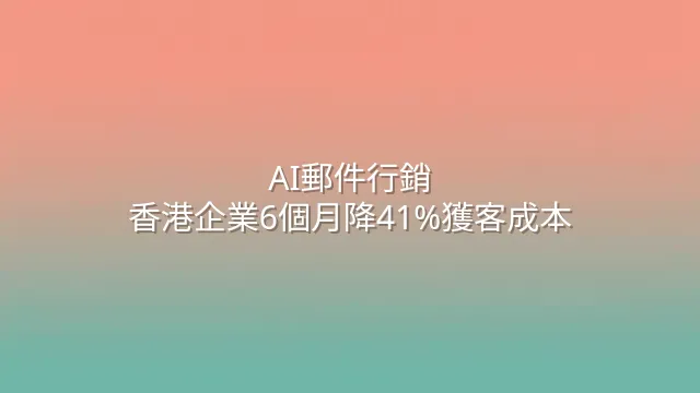 AI郵件行銷：香港企業6個月降41%獲客成本