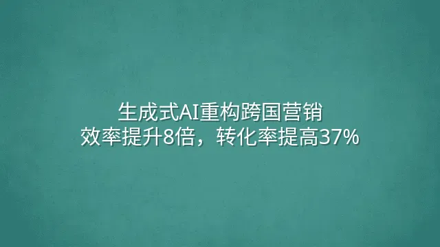 生成式AI重构跨国营销：效率提升8倍，转化率提高37%