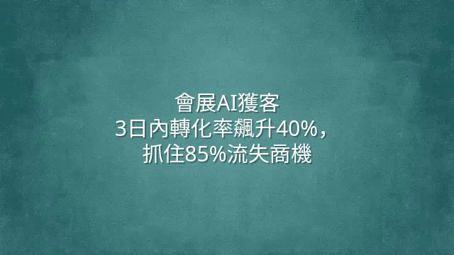 會展AI獲客：3日內轉化率飆升40%，抓住85%流失商機