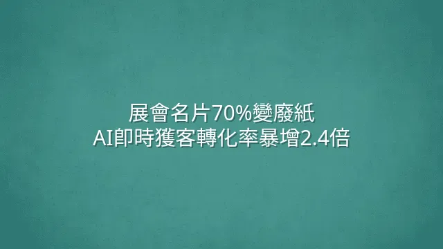 展會名片70%變廢紙？AI即時獲客轉化率暴增2.4倍