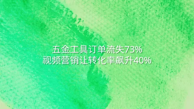 五金工具订单流失73%？视频营销让转化率飙升40%