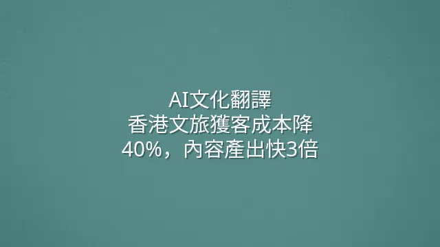 AI文化翻譯：香港文旅獲客成本降40%，內容產出快3倍