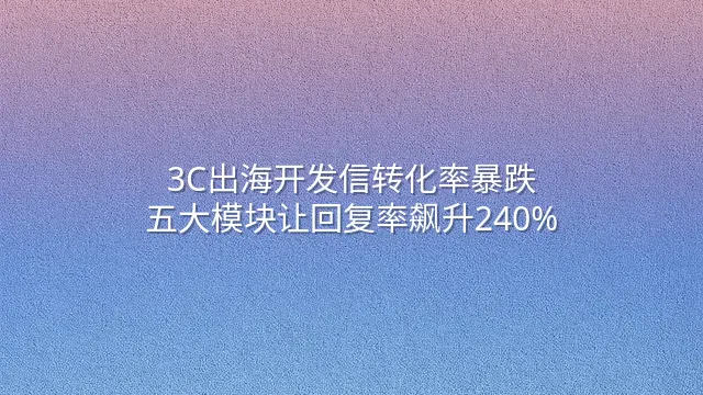 3C出海开发信转化率暴跌？五大模块让回复率飙升240%