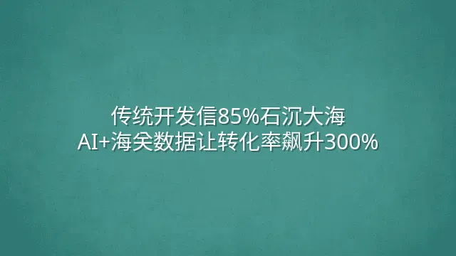 传统开发信85%石沉大海？AI+海关数据让转化率飙升300%