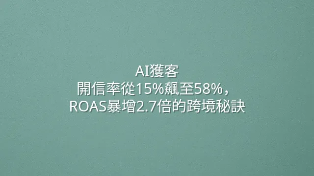 AI獲客：開信率從15%飆至58%，ROAS暴增2.7倍的跨境秘訣