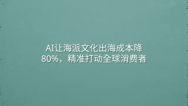 AI让海派文化出海成本降80%，精准打动全球消费者