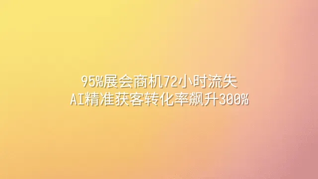 95%展会商机72小时流失？AI精准获客转化率飙升300%