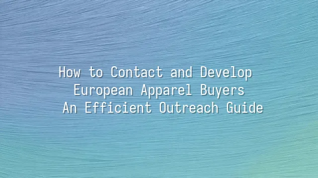 How to Contact and Develop European Apparel Buyers: An Efficient Outreach Guide