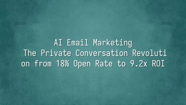 AI Email Marketing: The Private Conversation Revolution from 18% Open Rate to 9.2x ROI