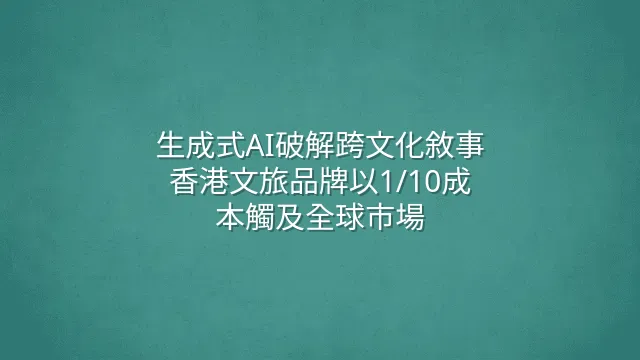 生成式AI破解跨文化敘事：香港文旅品牌以1/10成本觸及全球市場