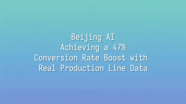 Beijing AI: Achieving a 47% Conversion Rate Boost with Real Production Line Data
