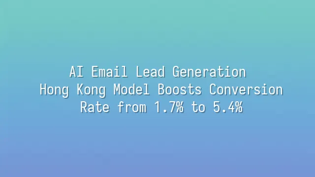 AI Email Lead Generation: Hong Kong Model Boosts Conversion Rate from 1.7% to 5.4%
