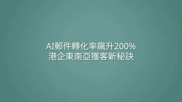 AI郵件轉化率飆升200%：港企東南亞獲客新秘訣