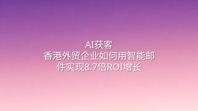 AI获客：香港外贸企业如何用智能邮件实现8.7倍ROI增长？