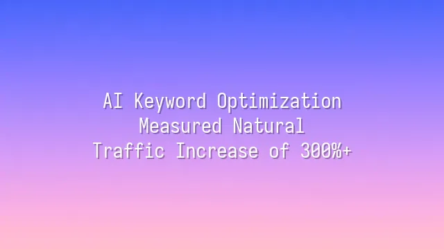 AI Keyword Optimization: Measured Natural Traffic Increase of 300%+