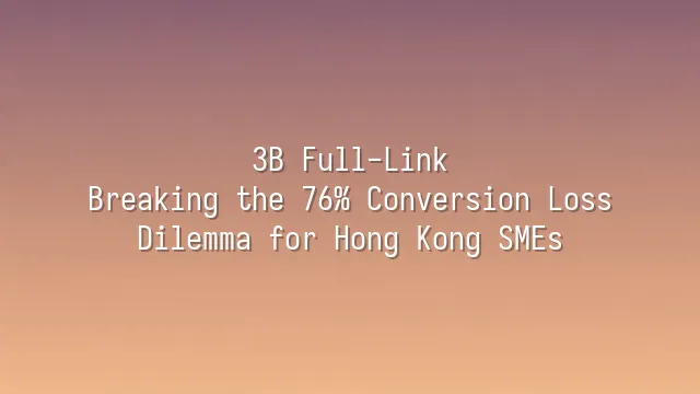 3B Full-Link: Breaking the 76% Conversion Loss Dilemma for Hong Kong SMEs