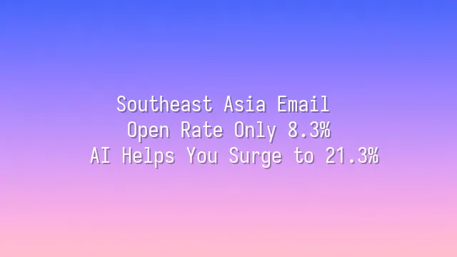 Southeast Asia Email Open Rate Only 8.3%? AI Helps You Surge to 21.3%