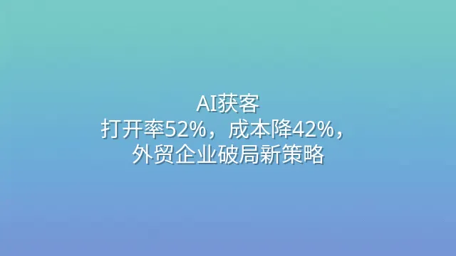 AI获客：打开率52%，成本降42%，外贸企业破局新策略