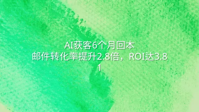 AI获客6个月回本：邮件转化率提升2.8倍，ROI达3.8:1