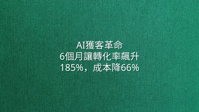 AI獲客革命：6個月讓轉化率飆升185%，成本降66%