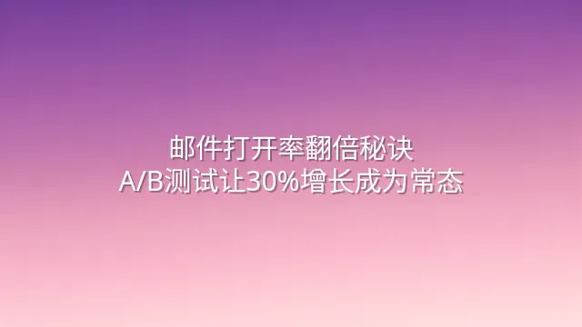 邮件打开率翻倍秘诀：A/B测试让30%增长成为常态