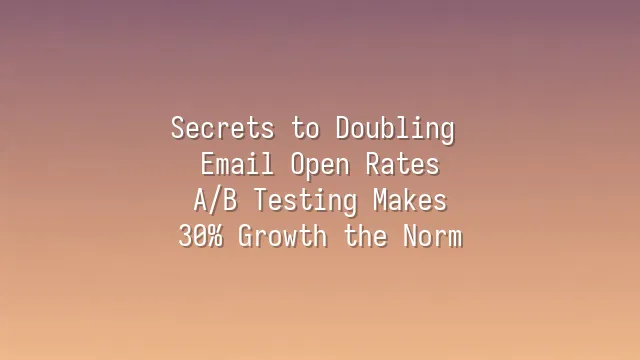 Secrets to Doubling Email Open Rates: A/B Testing Makes 30% Growth the Norm