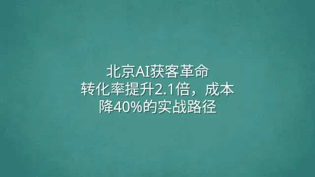 北京AI获客革命：转化率提升2.1倍，成本降40%的实战路径