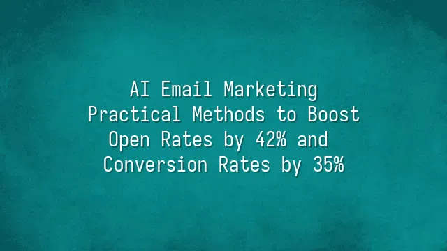 AI Email Marketing: Practical Methods to Boost Open Rates by 42% and Conversion Rates by 35%