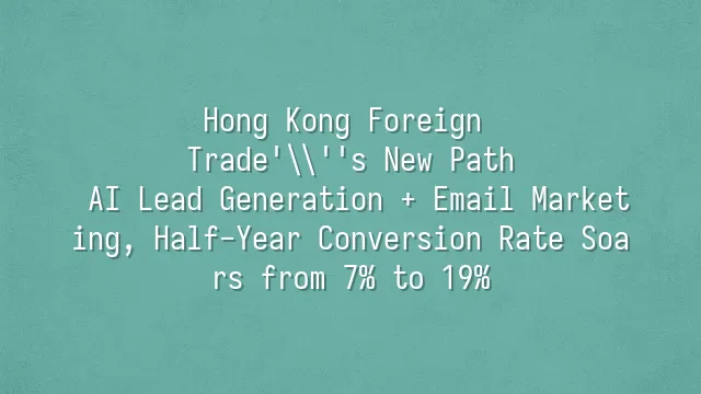 Hong Kong Foreign Trade's New Path: AI Lead Generation + Email Marketing, Half-Year Conversion Rate Soars from 7% to 19%