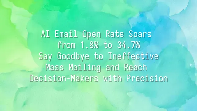 AI Email Open Rate Soars from 1.8% to 34.7%: Say Goodbye to Ineffective Mass Mailing and Reach Decision-Makers with Precision