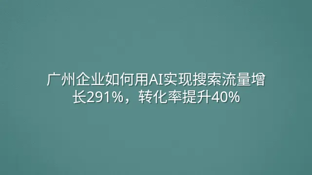 广州企业如何用AI实现搜索流量增长291%，转化率提升40%