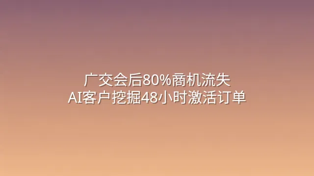 广交会后80%商机流失？AI客户挖掘48小时激活订单