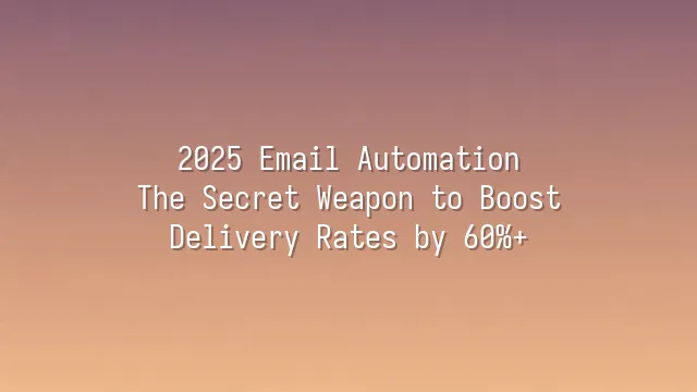 2025 Email Automation: The Secret Weapon to Boost Delivery Rates by 60%+