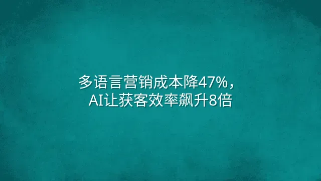 多语言营销成本降47%，AI让获客效率飙升8倍