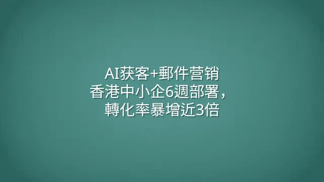 AI获客+郵件营销：香港中小企6週部署，轉化率暴增近3倍