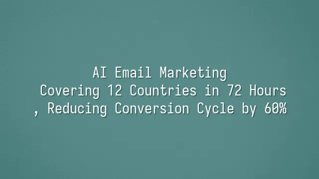 AI Email Marketing: Covering 12 Countries in 72 Hours, Reducing Conversion Cycle by 60%