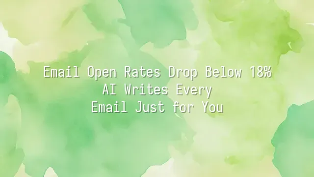 Email Open Rates Drop Below 18%? AI Writes Every Email Just for You