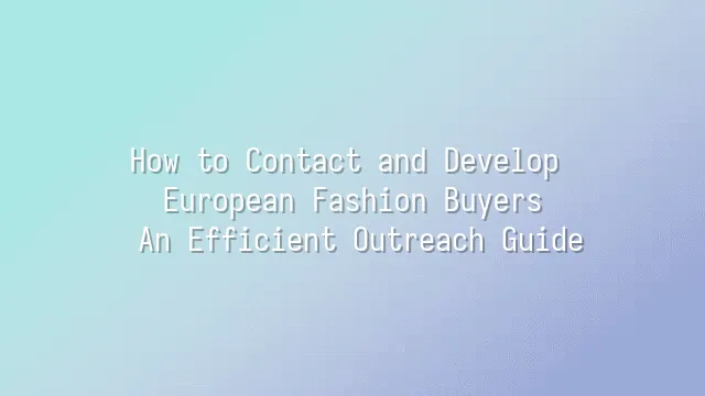 How to Contact and Develop European Fashion Buyers: An Efficient Outreach Guide