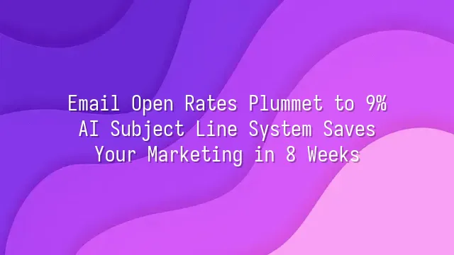 Email Open Rates Plummet to 9%? AI Subject Line System Saves Your Marketing in 8 Weeks