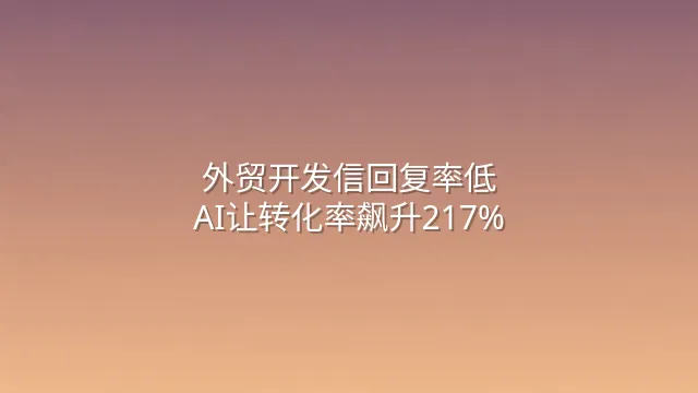 外贸开发信回复率低？AI让转化率飙升217%
